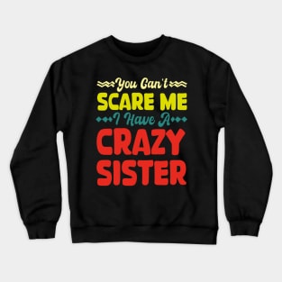 You Can't Scare Me I Have A Crazy Sister Crewneck Sweatshirt